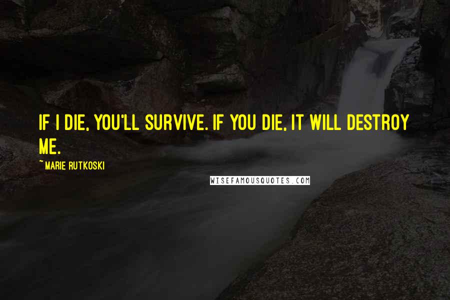 Marie Rutkoski Quotes: If I die, you'll survive. If you die, it will destroy me.