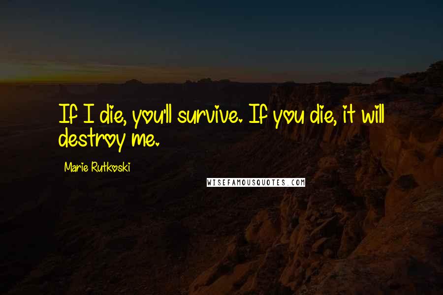 Marie Rutkoski Quotes: If I die, you'll survive. If you die, it will destroy me.