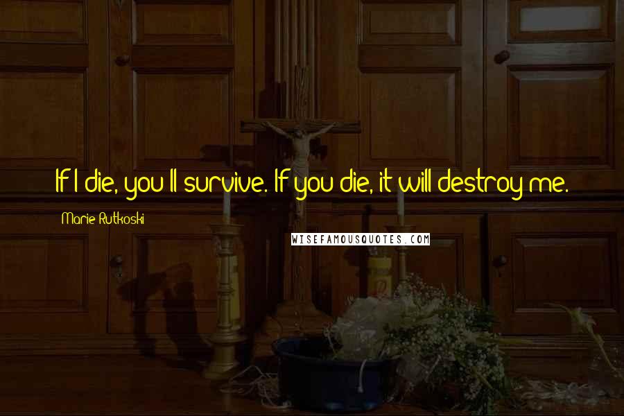 Marie Rutkoski Quotes: If I die, you'll survive. If you die, it will destroy me.