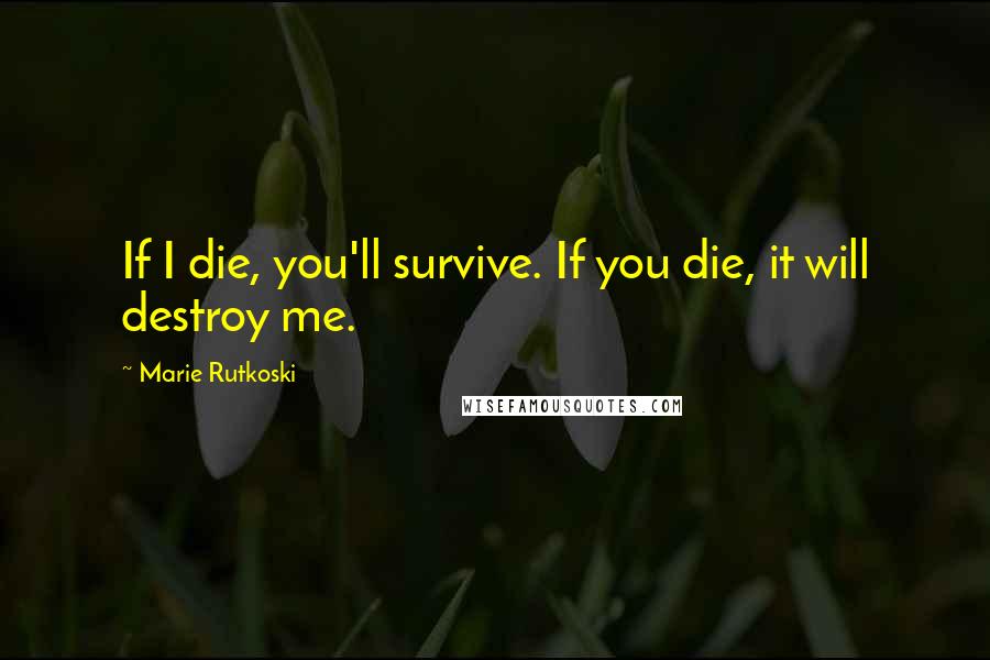 Marie Rutkoski Quotes: If I die, you'll survive. If you die, it will destroy me.