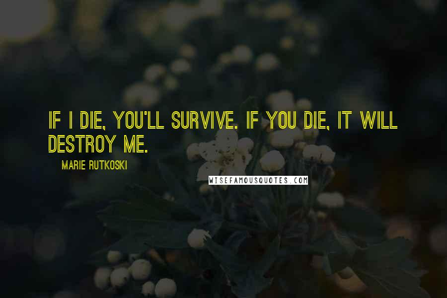 Marie Rutkoski Quotes: If I die, you'll survive. If you die, it will destroy me.