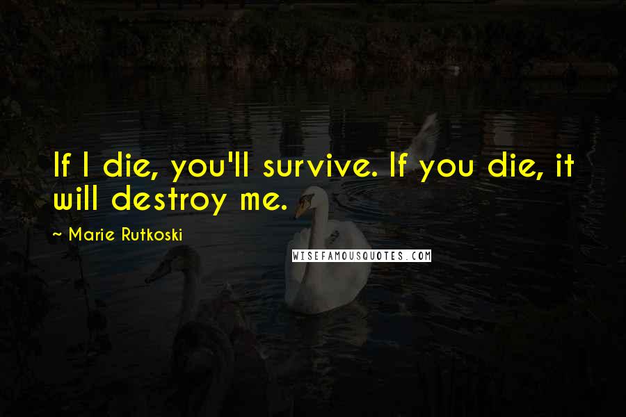 Marie Rutkoski Quotes: If I die, you'll survive. If you die, it will destroy me.