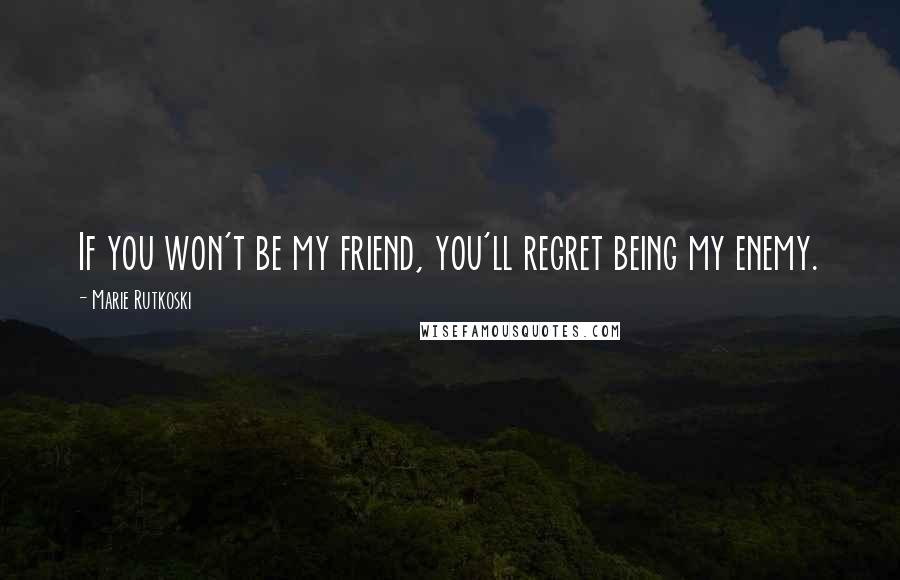 Marie Rutkoski Quotes: If you won't be my friend, you'll regret being my enemy.