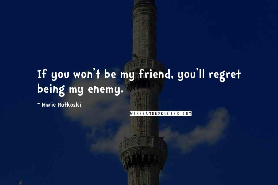 Marie Rutkoski Quotes: If you won't be my friend, you'll regret being my enemy.