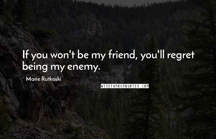 Marie Rutkoski Quotes: If you won't be my friend, you'll regret being my enemy.