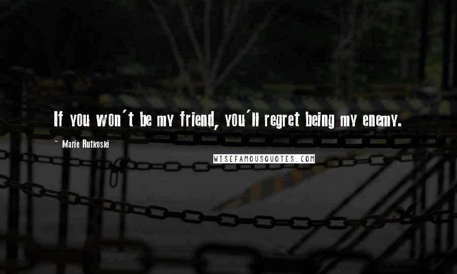 Marie Rutkoski Quotes: If you won't be my friend, you'll regret being my enemy.
