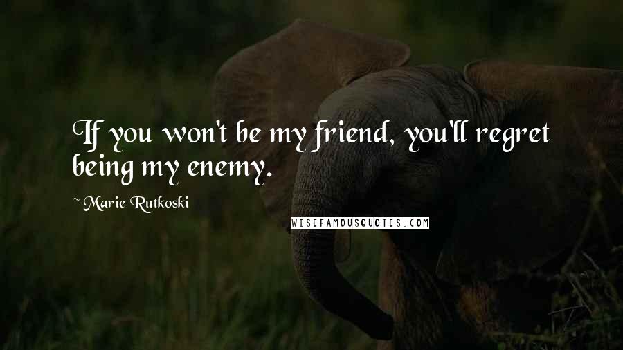 Marie Rutkoski Quotes: If you won't be my friend, you'll regret being my enemy.