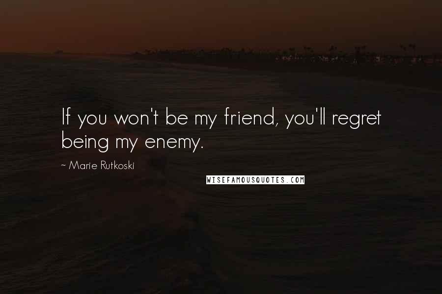 Marie Rutkoski Quotes: If you won't be my friend, you'll regret being my enemy.
