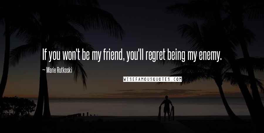 Marie Rutkoski Quotes: If you won't be my friend, you'll regret being my enemy.