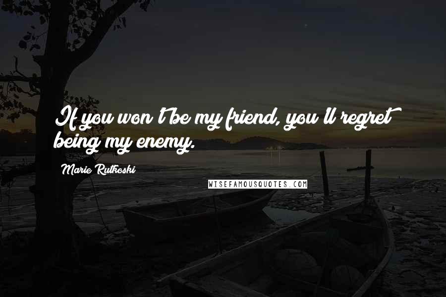 Marie Rutkoski Quotes: If you won't be my friend, you'll regret being my enemy.