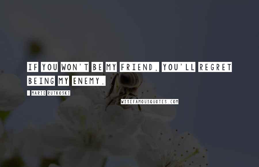 Marie Rutkoski Quotes: If you won't be my friend, you'll regret being my enemy.