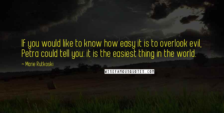 Marie Rutkoski Quotes: If you would like to know how easy it is to overlook evil, Petra could tell you: it is the easiest thing in the world.