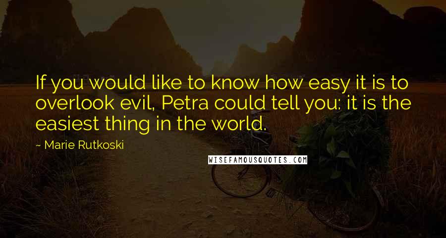 Marie Rutkoski Quotes: If you would like to know how easy it is to overlook evil, Petra could tell you: it is the easiest thing in the world.