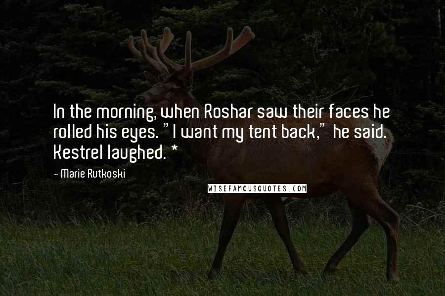 Marie Rutkoski Quotes: In the morning, when Roshar saw their faces he rolled his eyes. "I want my tent back," he said. Kestrel laughed. *