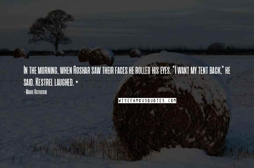 Marie Rutkoski Quotes: In the morning, when Roshar saw their faces he rolled his eyes. "I want my tent back," he said. Kestrel laughed. *