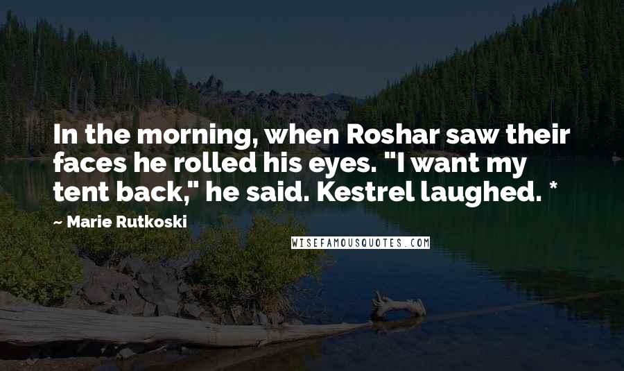 Marie Rutkoski Quotes: In the morning, when Roshar saw their faces he rolled his eyes. "I want my tent back," he said. Kestrel laughed. *