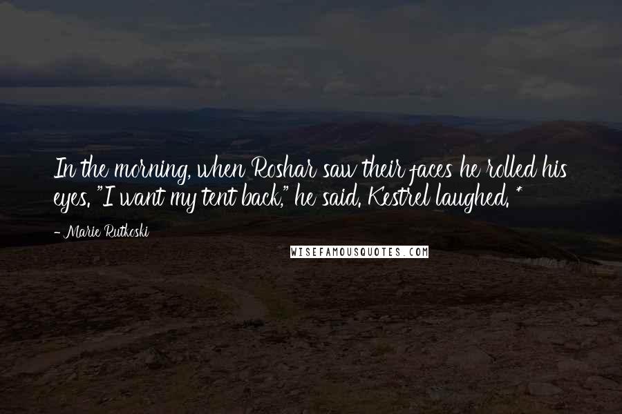 Marie Rutkoski Quotes: In the morning, when Roshar saw their faces he rolled his eyes. "I want my tent back," he said. Kestrel laughed. *