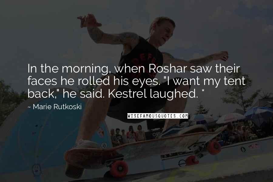 Marie Rutkoski Quotes: In the morning, when Roshar saw their faces he rolled his eyes. "I want my tent back," he said. Kestrel laughed. *
