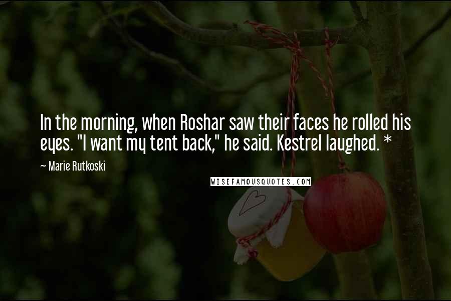 Marie Rutkoski Quotes: In the morning, when Roshar saw their faces he rolled his eyes. "I want my tent back," he said. Kestrel laughed. *