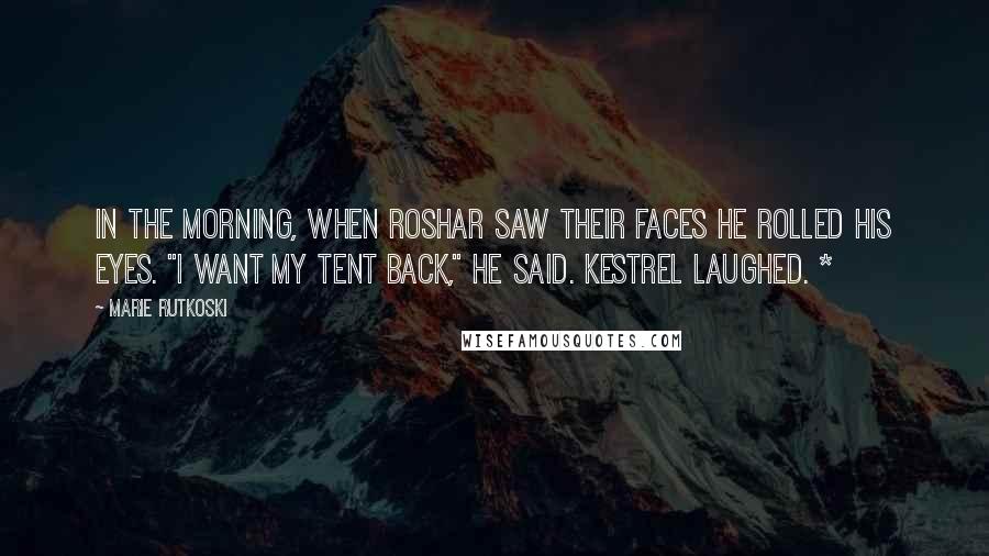 Marie Rutkoski Quotes: In the morning, when Roshar saw their faces he rolled his eyes. "I want my tent back," he said. Kestrel laughed. *