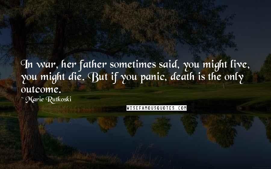 Marie Rutkoski Quotes: In war, her father sometimes said, you might live, you might die. But if you panic, death is the only outcome.