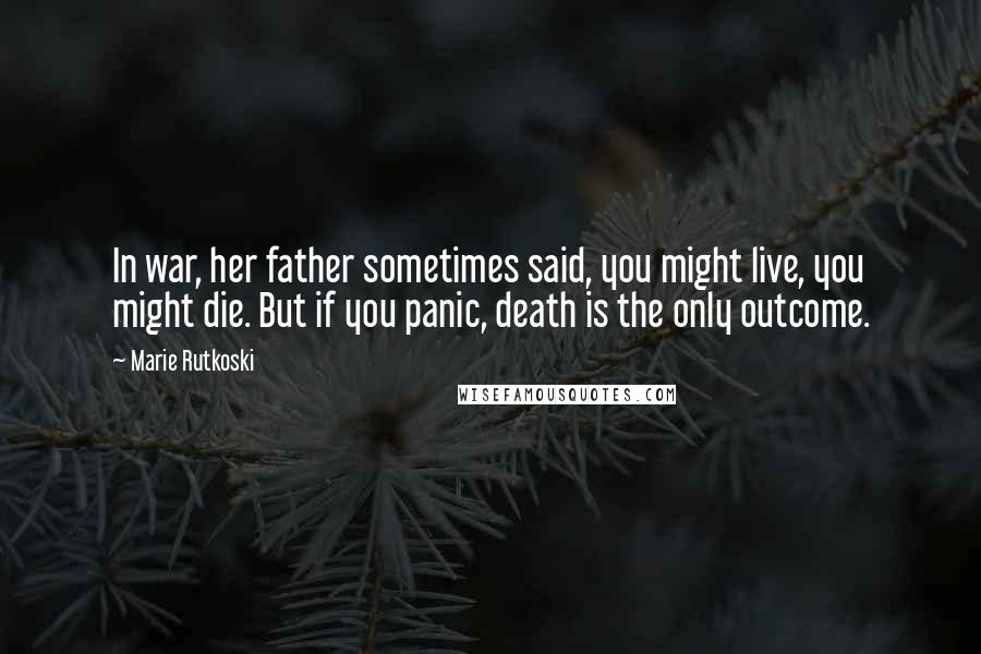 Marie Rutkoski Quotes: In war, her father sometimes said, you might live, you might die. But if you panic, death is the only outcome.