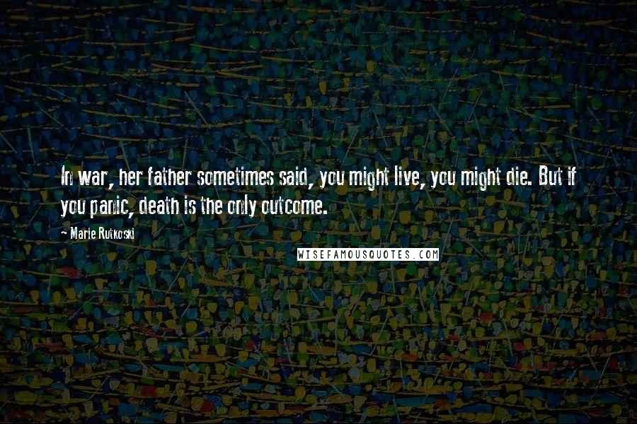 Marie Rutkoski Quotes: In war, her father sometimes said, you might live, you might die. But if you panic, death is the only outcome.