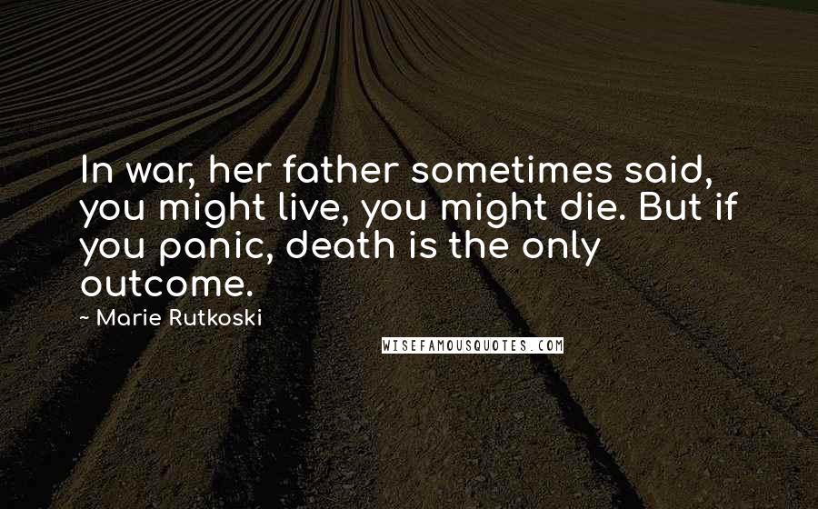 Marie Rutkoski Quotes: In war, her father sometimes said, you might live, you might die. But if you panic, death is the only outcome.