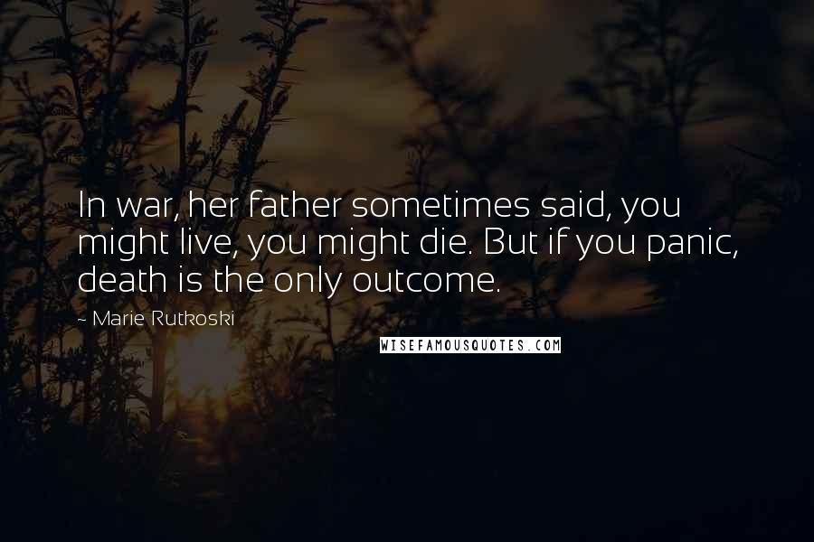 Marie Rutkoski Quotes: In war, her father sometimes said, you might live, you might die. But if you panic, death is the only outcome.