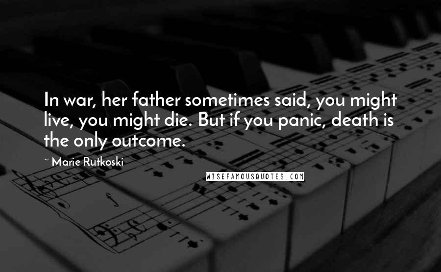 Marie Rutkoski Quotes: In war, her father sometimes said, you might live, you might die. But if you panic, death is the only outcome.