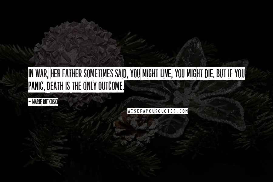 Marie Rutkoski Quotes: In war, her father sometimes said, you might live, you might die. But if you panic, death is the only outcome.