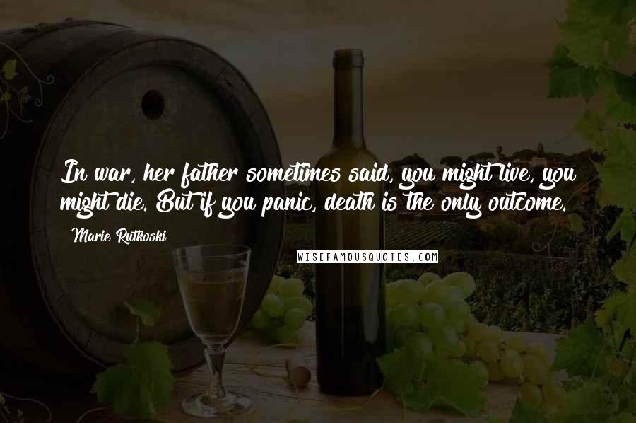Marie Rutkoski Quotes: In war, her father sometimes said, you might live, you might die. But if you panic, death is the only outcome.