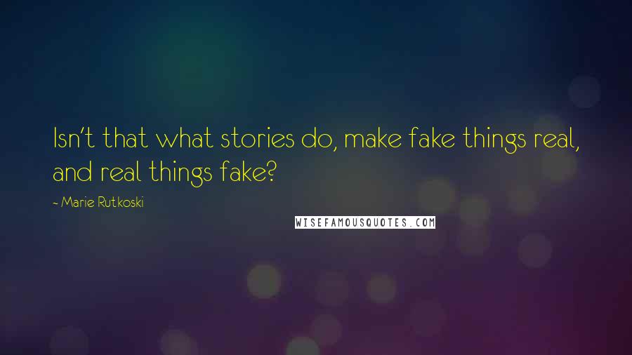 Marie Rutkoski Quotes: Isn't that what stories do, make fake things real, and real things fake?