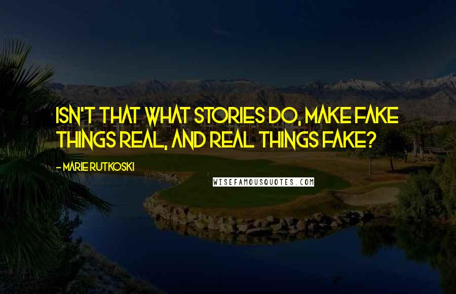 Marie Rutkoski Quotes: Isn't that what stories do, make fake things real, and real things fake?