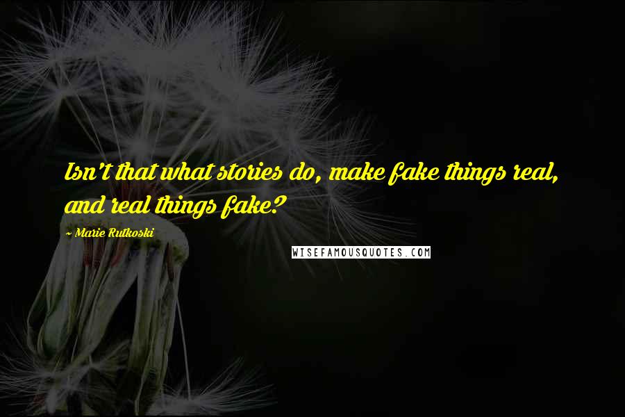 Marie Rutkoski Quotes: Isn't that what stories do, make fake things real, and real things fake?