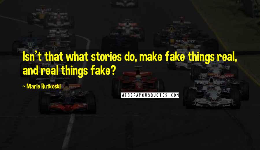 Marie Rutkoski Quotes: Isn't that what stories do, make fake things real, and real things fake?