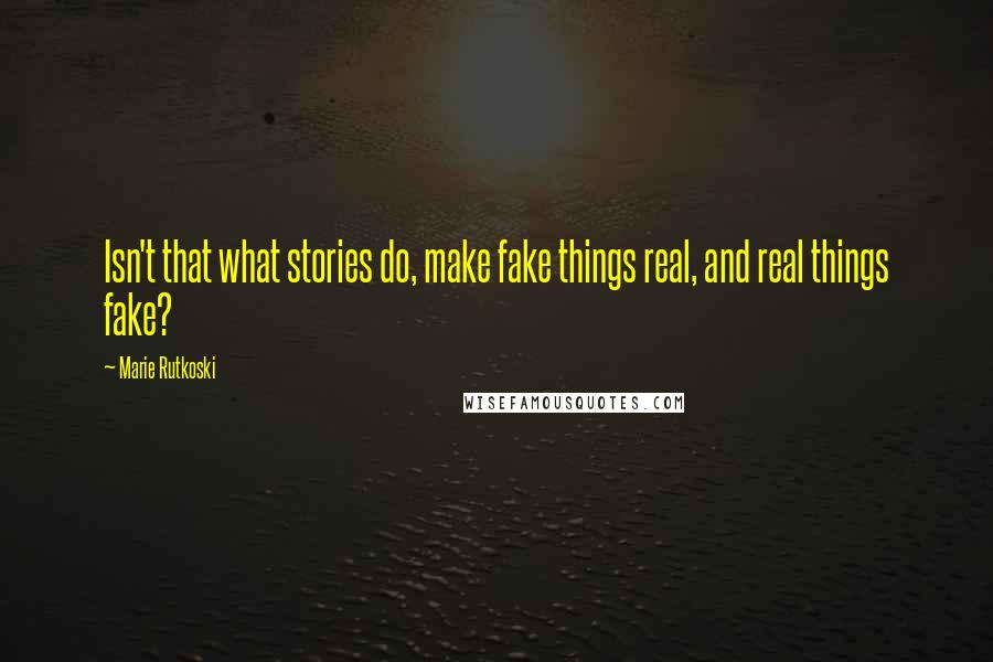 Marie Rutkoski Quotes: Isn't that what stories do, make fake things real, and real things fake?