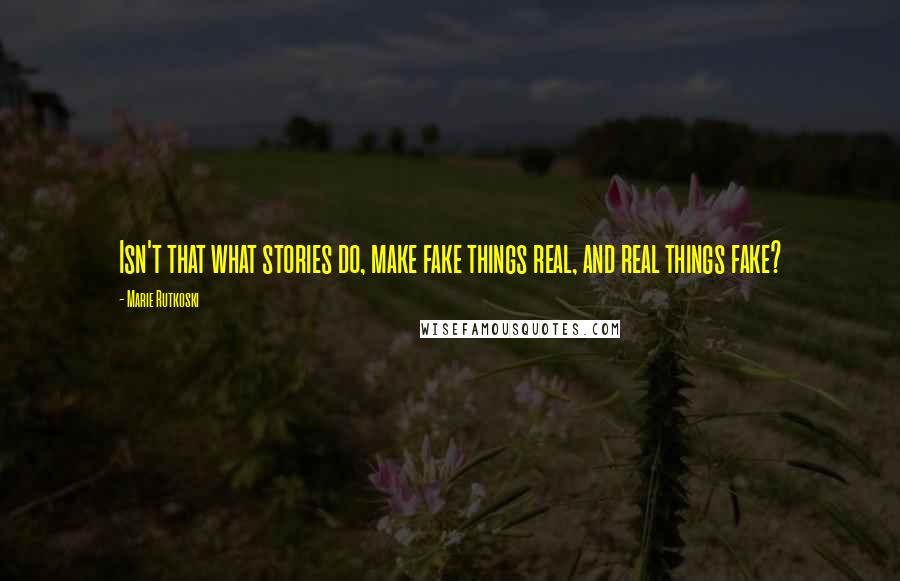 Marie Rutkoski Quotes: Isn't that what stories do, make fake things real, and real things fake?