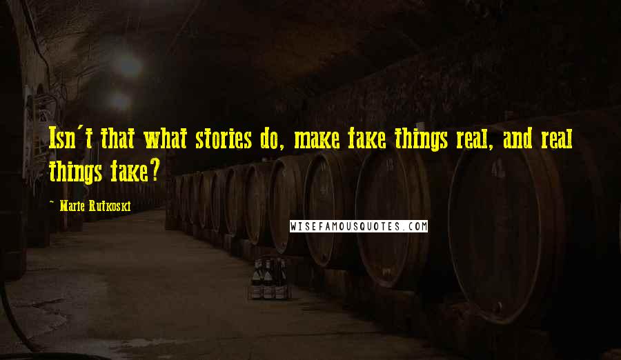 Marie Rutkoski Quotes: Isn't that what stories do, make fake things real, and real things fake?