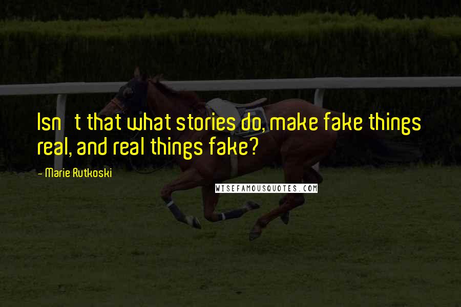 Marie Rutkoski Quotes: Isn't that what stories do, make fake things real, and real things fake?