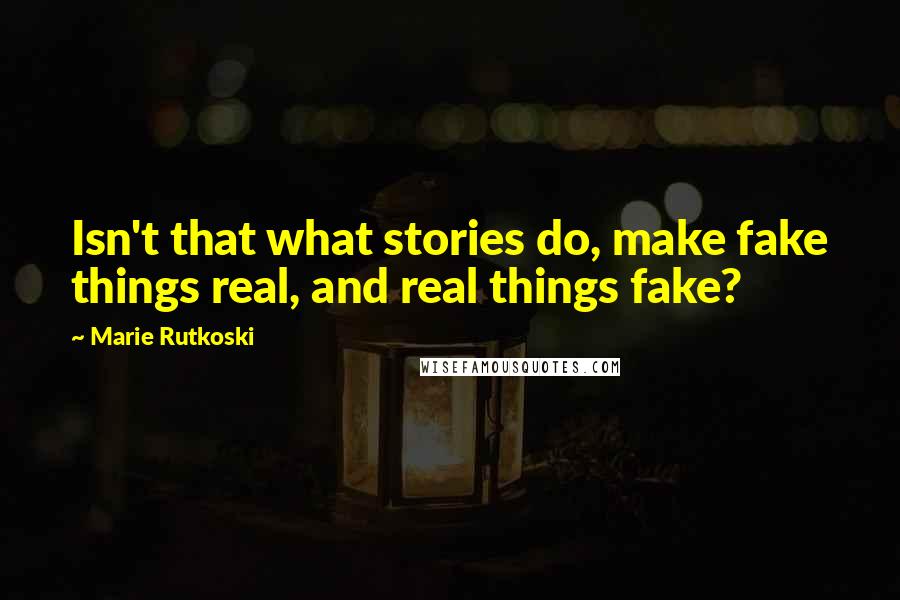 Marie Rutkoski Quotes: Isn't that what stories do, make fake things real, and real things fake?