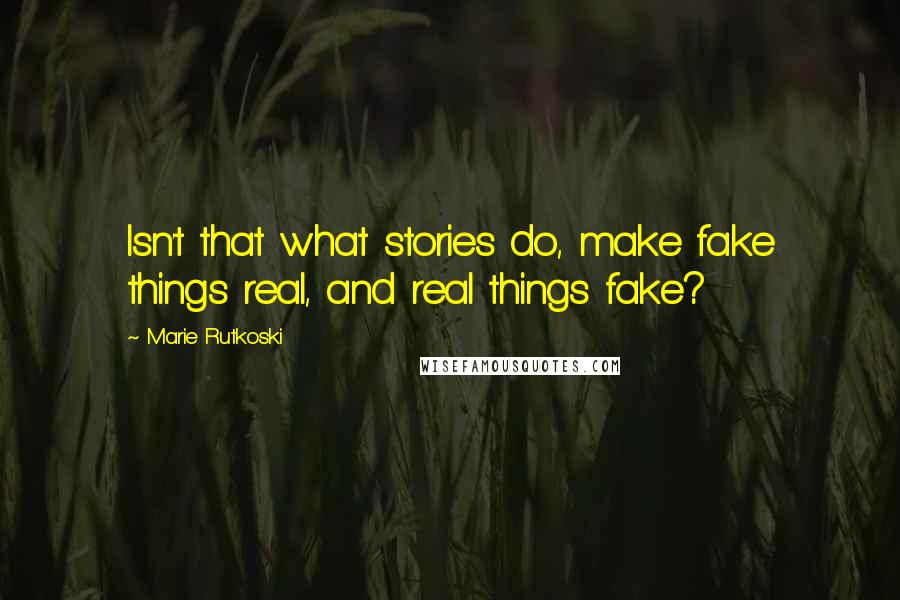 Marie Rutkoski Quotes: Isn't that what stories do, make fake things real, and real things fake?