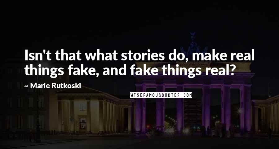 Marie Rutkoski Quotes: Isn't that what stories do, make real things fake, and fake things real?