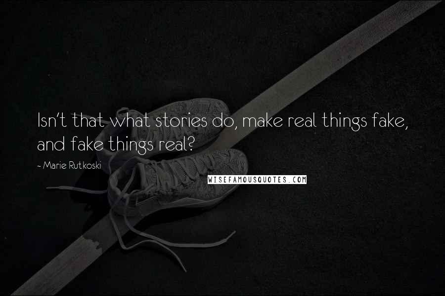 Marie Rutkoski Quotes: Isn't that what stories do, make real things fake, and fake things real?