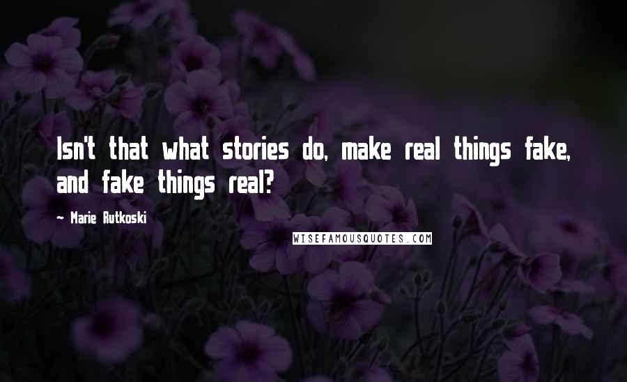 Marie Rutkoski Quotes: Isn't that what stories do, make real things fake, and fake things real?