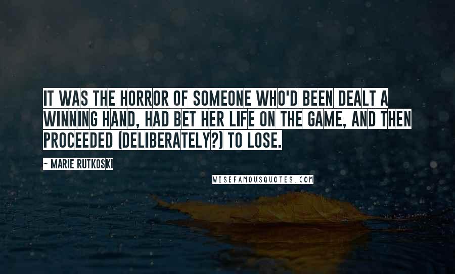 Marie Rutkoski Quotes: It was the horror of someone who'd been dealt a winning hand, had bet her life on the game, and then proceeded (deliberately?) to lose.