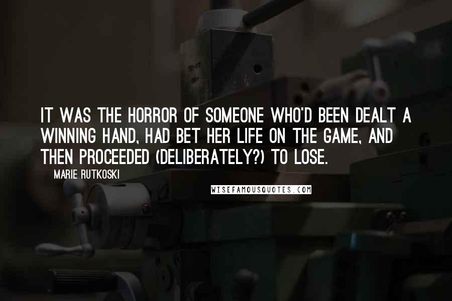 Marie Rutkoski Quotes: It was the horror of someone who'd been dealt a winning hand, had bet her life on the game, and then proceeded (deliberately?) to lose.