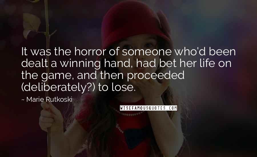 Marie Rutkoski Quotes: It was the horror of someone who'd been dealt a winning hand, had bet her life on the game, and then proceeded (deliberately?) to lose.