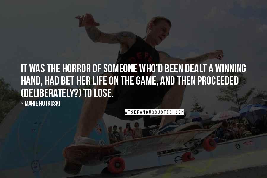 Marie Rutkoski Quotes: It was the horror of someone who'd been dealt a winning hand, had bet her life on the game, and then proceeded (deliberately?) to lose.