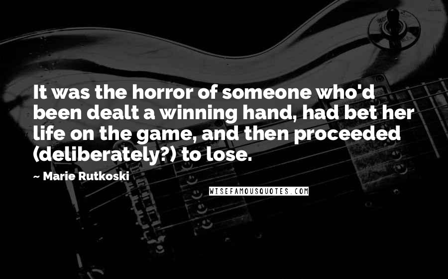 Marie Rutkoski Quotes: It was the horror of someone who'd been dealt a winning hand, had bet her life on the game, and then proceeded (deliberately?) to lose.